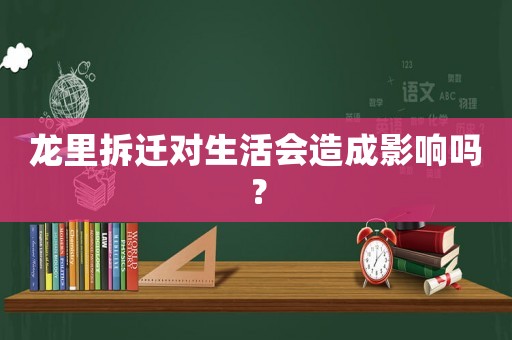 龍里拆遷對生活會造成影響嗎？