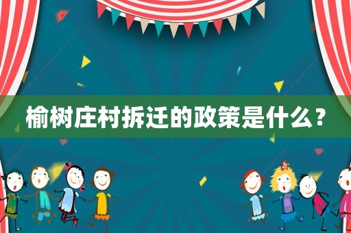 榆樹莊村拆遷的政策是什么？