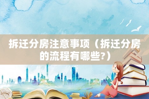 拆遷分房注意事項（拆遷分房的流程有哪些?）