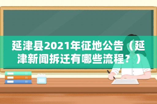 延津縣2021年征地公告（延津新聞拆遷有哪些流程？）