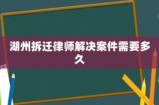 湖州拆遷律師解決案件需要多久