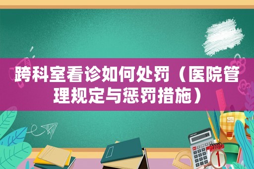 跨科室看診如何處罰（醫院管理規定與懲罰措施）