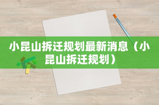 小昆山拆遷規劃最新消息（小昆山拆遷規劃）