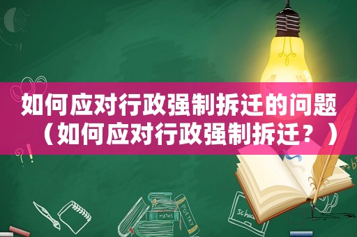 如何應對行政強制拆遷的問題（如何應對行政強制拆遷？）