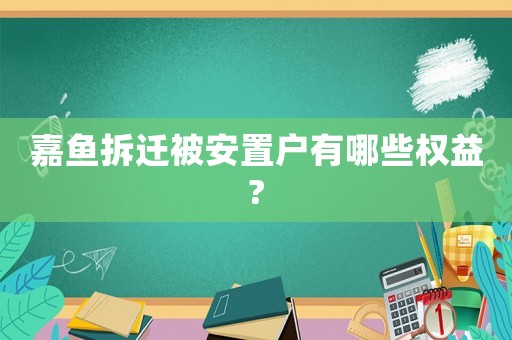 嘉魚拆遷被安置戶有哪些權益?