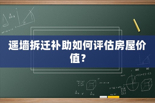 遙墻拆遷補助如何評估房屋價值？