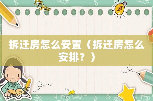 拆遷房怎么安置（拆遷房怎么安排？）
