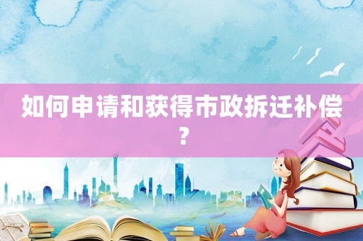 如何申請和獲得市政拆遷補償？