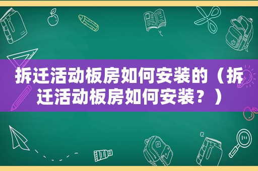 拆遷活動板房如何安裝的（拆遷活動板房如何安裝？）