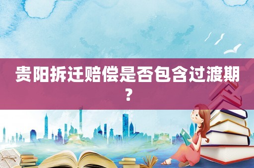 貴陽拆遷賠償是否包含過渡期？