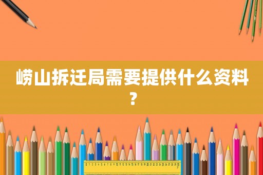 嶗山拆遷局需要提供什么資料？