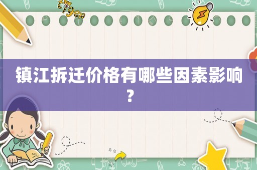 鎮江拆遷價格有哪些因素影響？