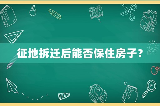 征地拆遷后能否保住房子？