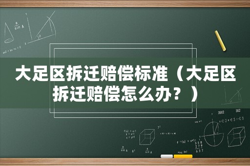 大足區拆遷賠償標準（大足區拆遷賠償怎么辦？）