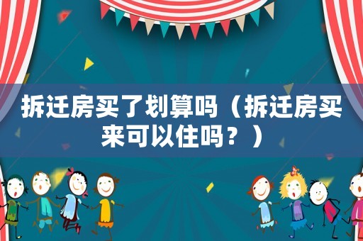 拆遷房買了劃算嗎（拆遷房買來可以住嗎？）