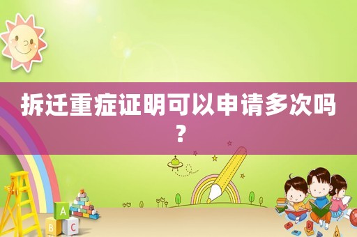 拆遷重癥證明可以申請多次嗎？