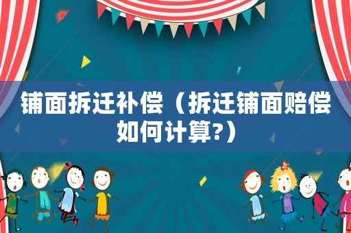 鋪面拆遷補償（拆遷鋪面賠償如何計算?）