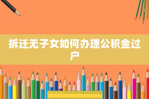 拆遷無子女如何辦理公積金過戶