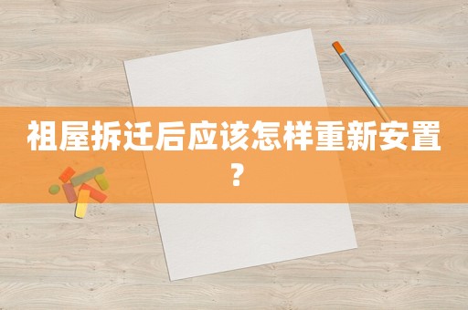 祖屋拆遷后應該怎樣重新安置？