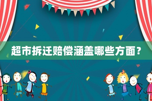 超市拆遷賠償涵蓋哪些方面？