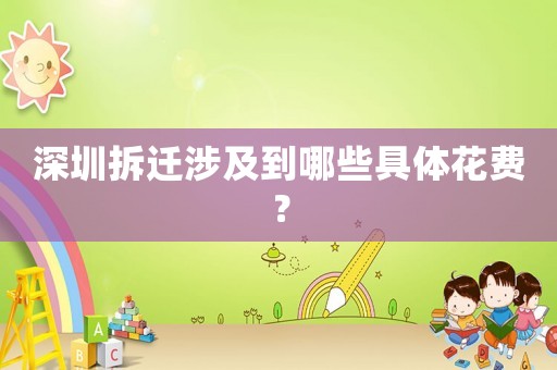 深圳拆遷涉及到哪些具體花費？