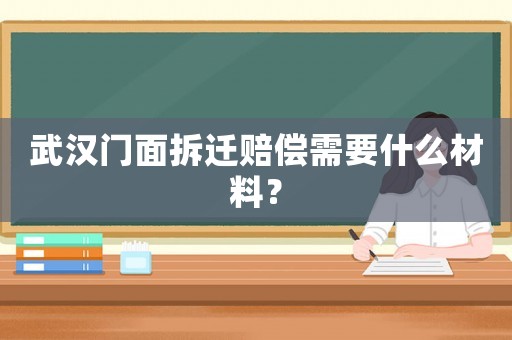 武漢門面拆遷賠償需要什么材料？