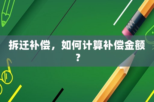 拆遷補償，如何計算補償金額？