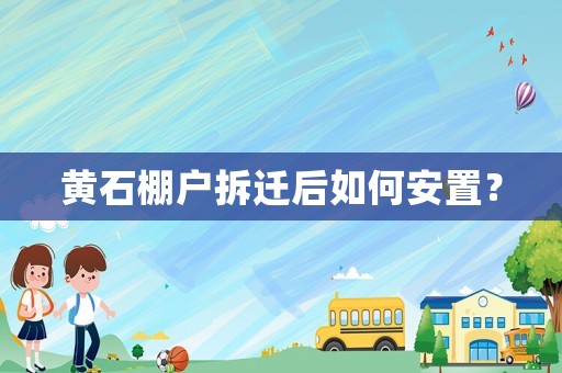 黃石棚戶拆遷后如何安置？