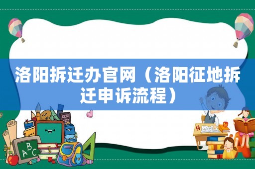洛陽拆遷辦官網（洛陽征地拆遷申訴流程）