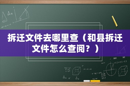 拆遷文件去哪里查（和縣拆遷文件怎么查閱？）