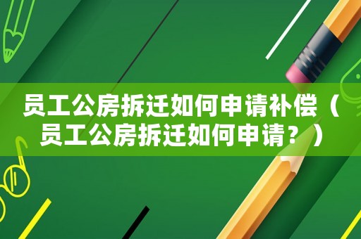 員工公房拆遷如何申請補償（員工公房拆遷如何申請？）