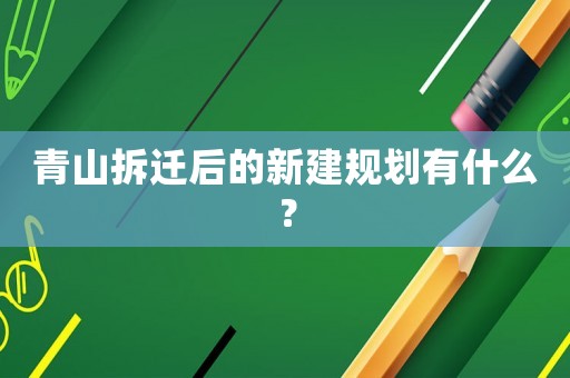 青山拆遷后的新建規(guī)劃有什么？