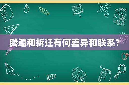 騰退和拆遷有何差異和聯系？