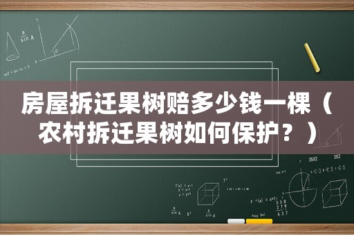 房屋拆遷果樹賠多少錢一棵（農村拆遷果樹如何保護？）