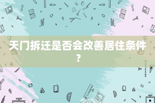 天門拆遷是否會改善居住條件？