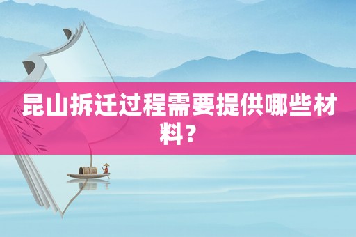 昆山拆遷過程需要提供哪些材料？