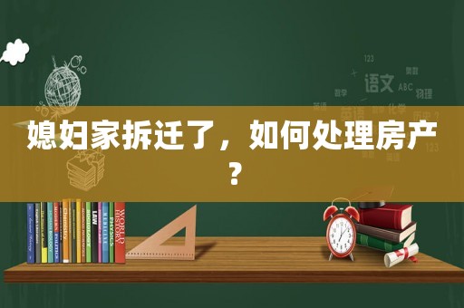 媳婦家拆遷了，如何處理房產？