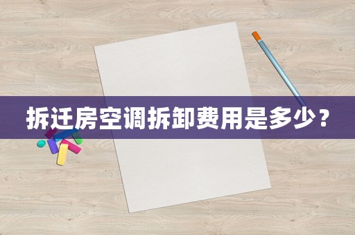 拆遷房空調(diào)拆卸費(fèi)用是多少？