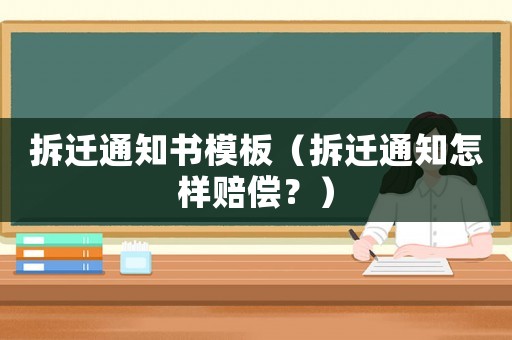 拆遷通知書模板（拆遷通知怎樣賠償？）