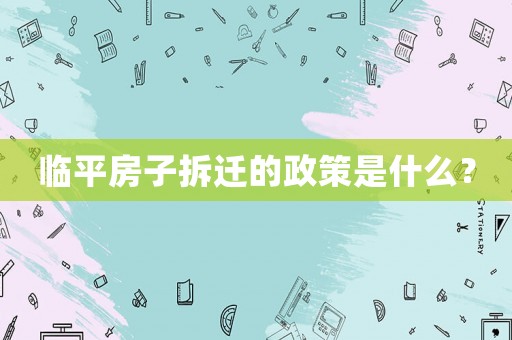 臨平房子拆遷的政策是什么？
