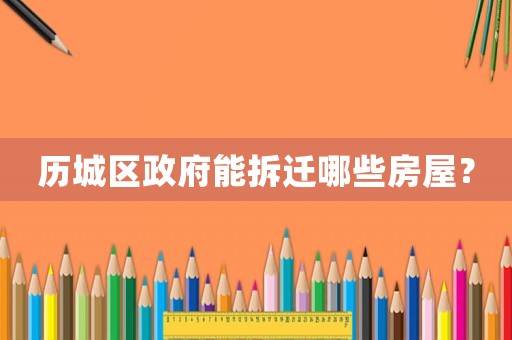 歷城區政府能拆遷哪些房屋？