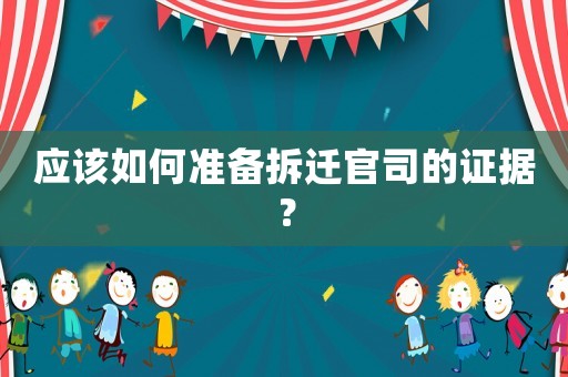 應該如何準備拆遷官司的證據？