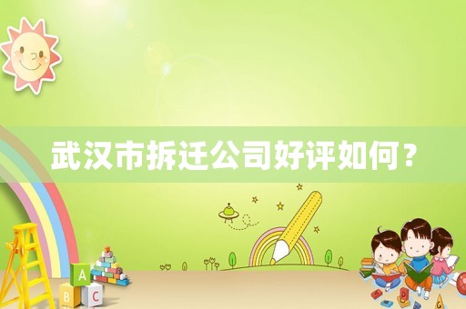 武漢市拆遷公司好評(píng)如何？