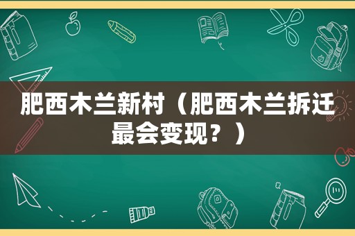 肥西木蘭新村（肥西木蘭拆遷最會變現？）