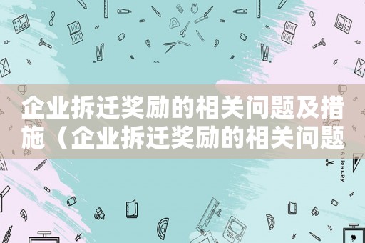 企業拆遷獎勵的相關問題及措施（企業拆遷獎勵的相關問題）