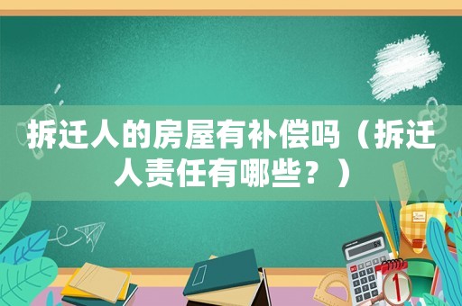 拆遷人的房屋有補償嗎（拆遷人責(zé)任有哪些？）