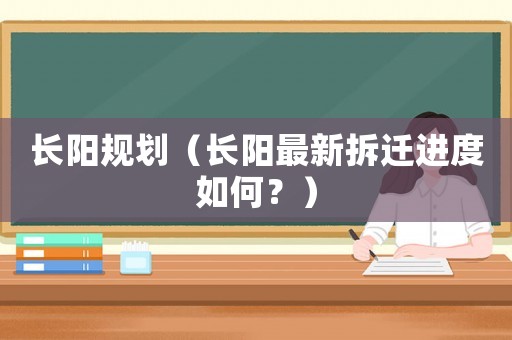 長陽規劃（長陽最新拆遷進度如何？）