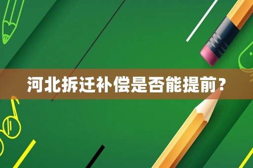 河北拆遷補償是否能提前？