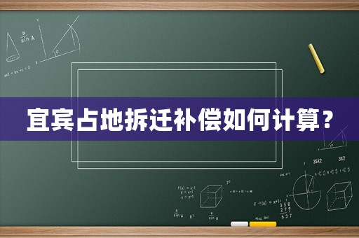宜賓占地拆遷補償如何計算？