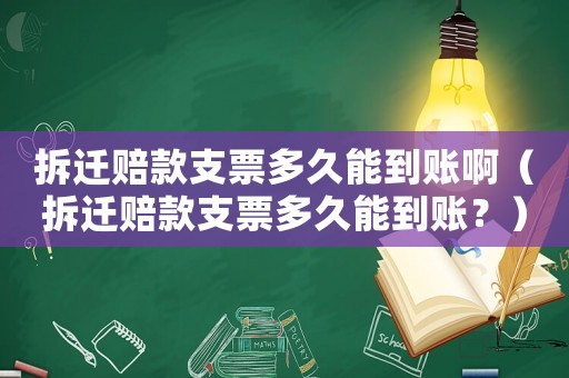 拆遷賠款支票多久能到賬啊（拆遷賠款支票多久能到賬？）